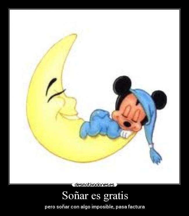 Soñar es gratis - pero soñar con algo imposible, pasa factura