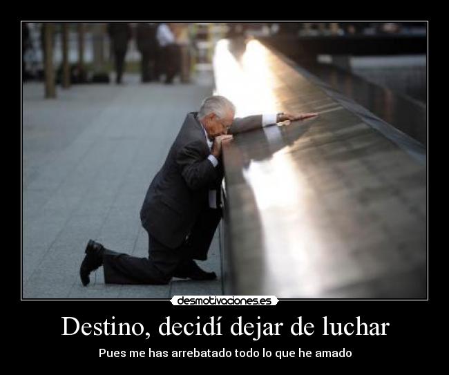 Destino, decidí dejar de luchar - Pues me has arrebatado todo lo que he amado