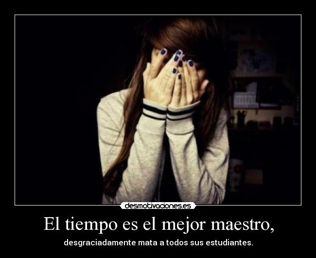 El tiempo es el mejor maestro, - desgraciadamente mata a todos sus estudiantes.