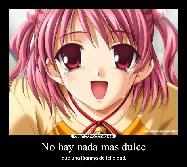 No hay nada mas dulce - que una lágrima de felicidad.