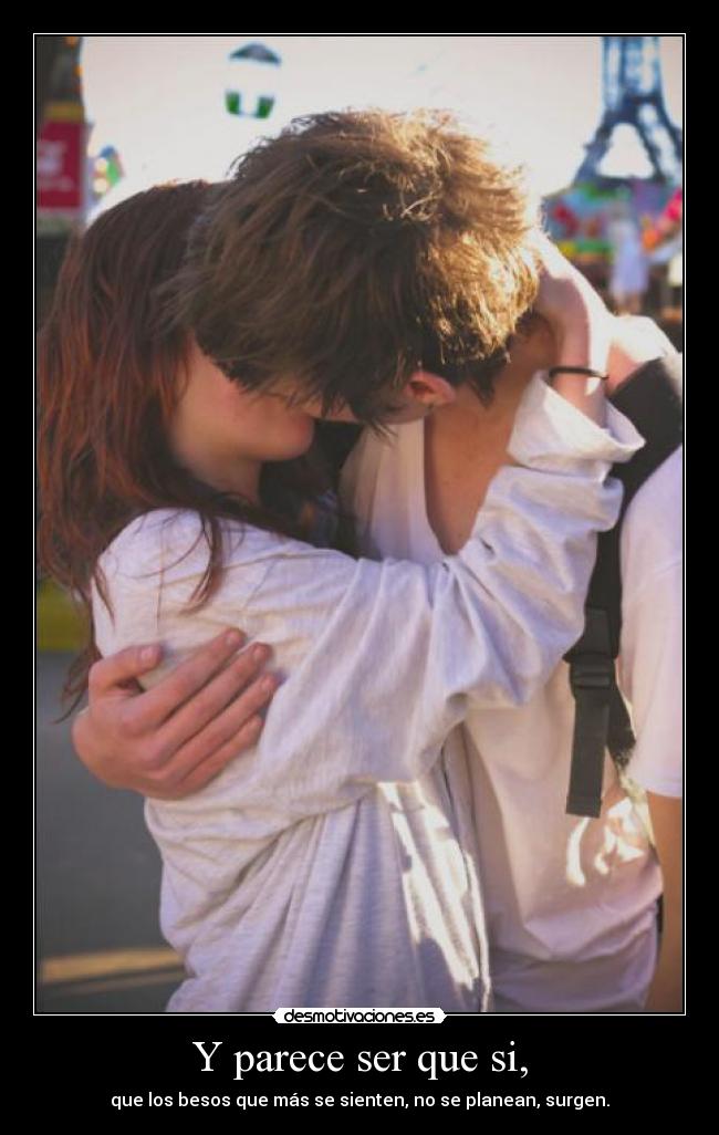 Y parece ser que si, - que los besos que más se sienten, no se planean, surgen.