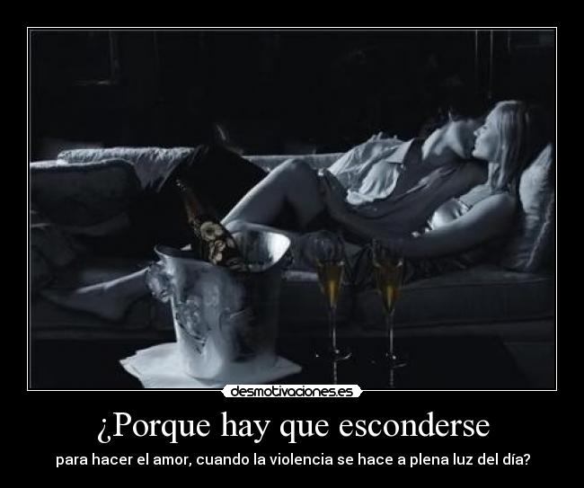 ¿Porque hay que esconderse - para hacer el amor, cuando la violencia se hace a plena luz del día?