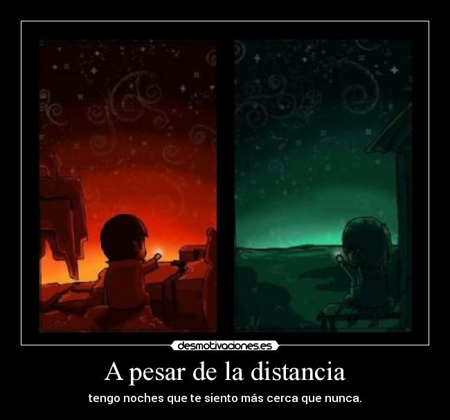 A pesar de la distancia - tengo noches que te siento más cerca que nunca.