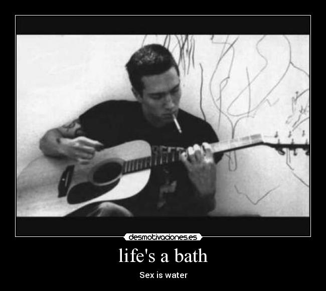 lifes a bath - Sex is water