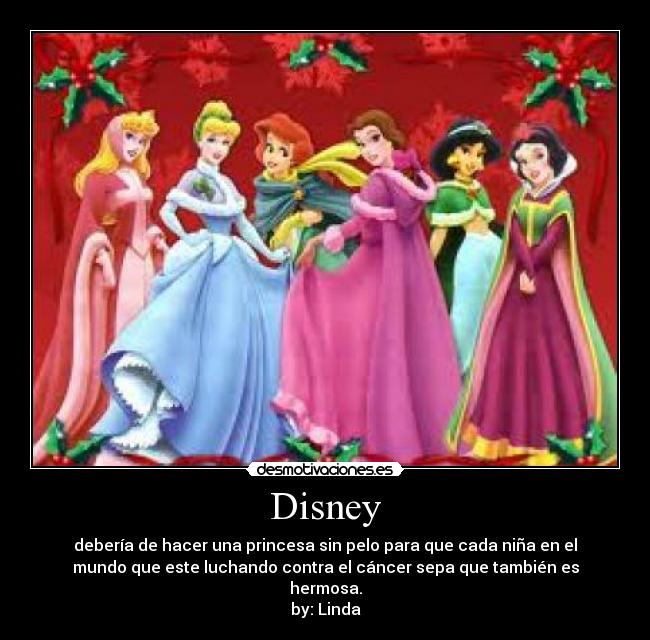 Disney - debería de hacer una princesa sin pelo para que cada niña en el
mundo que este luchando contra el cáncer sepa que también es
hermosa.
by: Linda