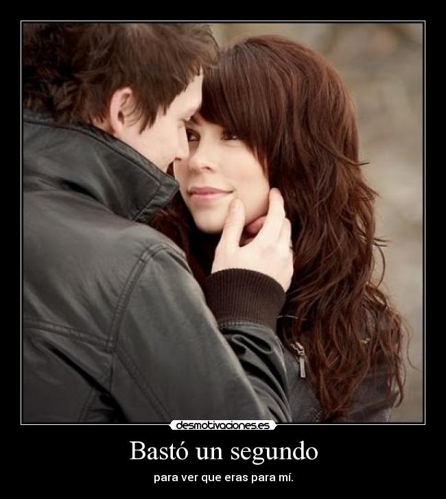 Bastó un segundo - para ver que eras para mí.