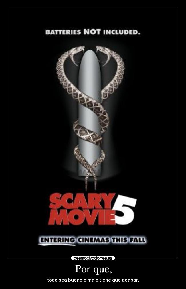 Por que, - todo sea bueno o malo tiene que acabar.