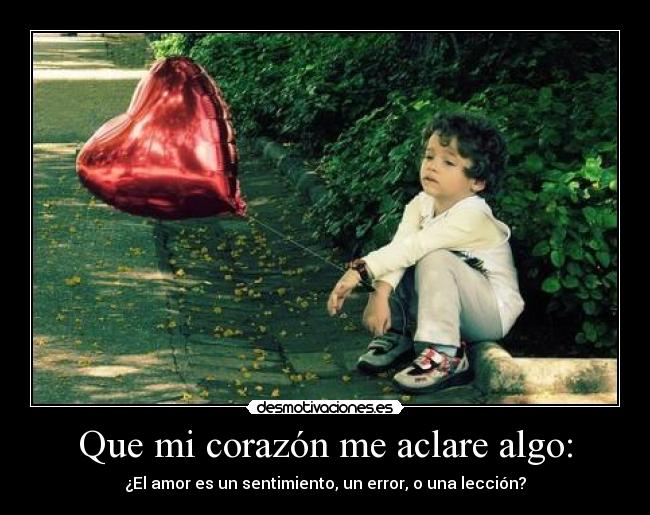 Que mi corazón me aclare algo: - ¿El amor es un sentimiento, un error, o una lección?