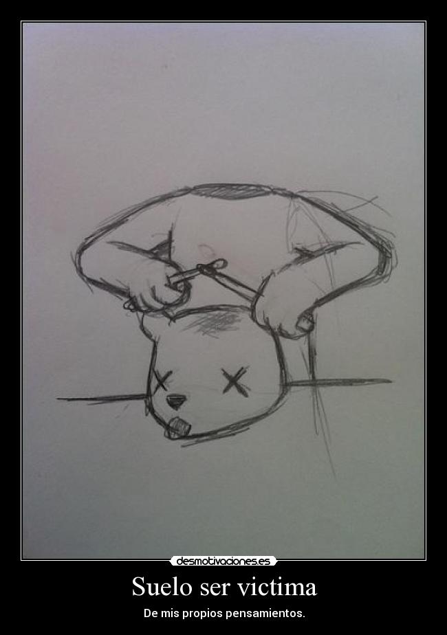 Suelo ser victima - De mis propios pensamientos.