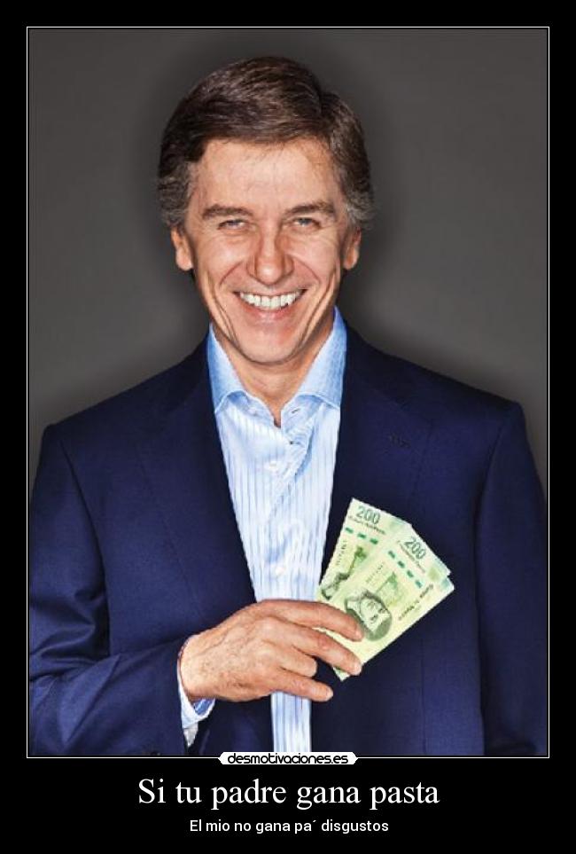 Si tu padre gana pasta - El mio no gana pa´ disgustos