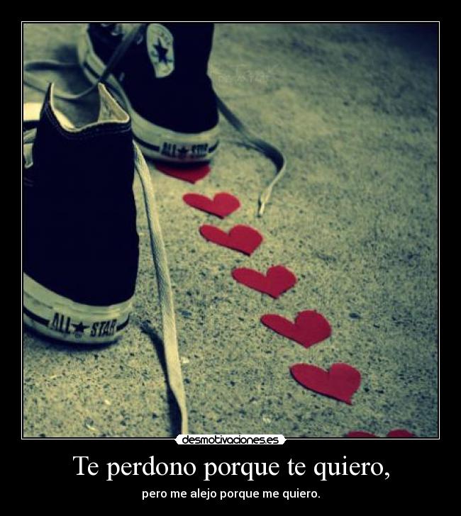 Te perdono porque te quiero, - pero me alejo porque me quiero.