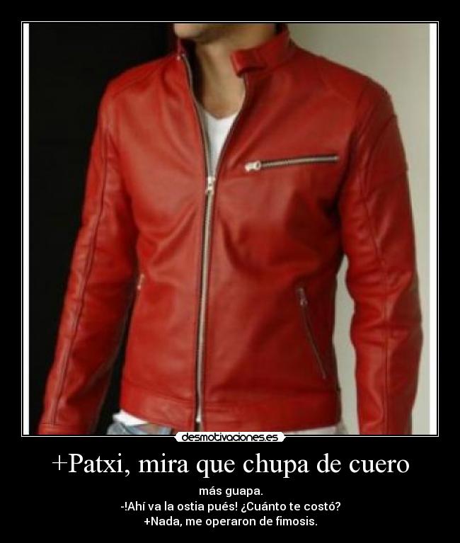 +Patxi, mira que chupa de cuero -