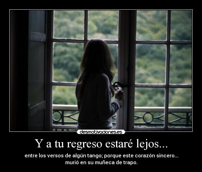 Y a tu regreso estaré lejos... - entre los versos de algún tango; porque este corazón sincero...
murió en su muñeca de trapo.