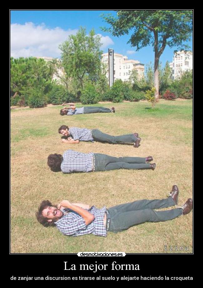 La mejor forma - de zanjar una discursion es tirarse al suelo y alejarte haciendo la croqueta