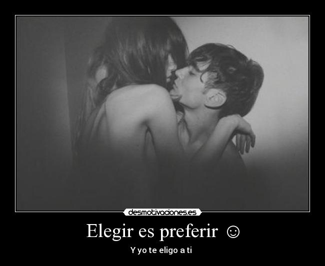 Elegir es preferir ☺ - Y yo te eligo a ti ♥