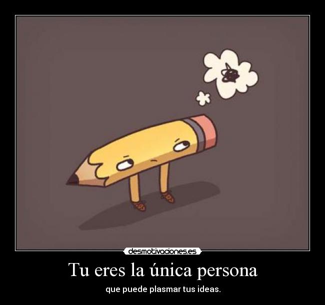 Tu eres la única persona - que puede plasmar tus ideas.