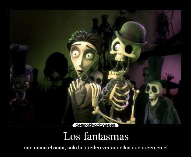 Los fantasmas - son como el amor, solo lo pueden ver aquellos que creen en el