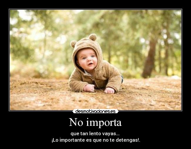 No importa - que tan lento vayas...
¡Lo importante es que no te detengas!.