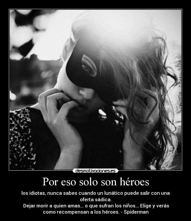 Por eso solo son héroes - los idiotas, nunca sabes cuando un lunático puede salir con una
oferta sádica.
 Dejar morir a quien amas... o que sufran los niños... Elige y verás
como recompensan a los héroes. - Spiderman
