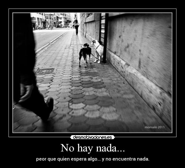 No hay nada... - peor que quien espera algo... y no encuentra nada.
