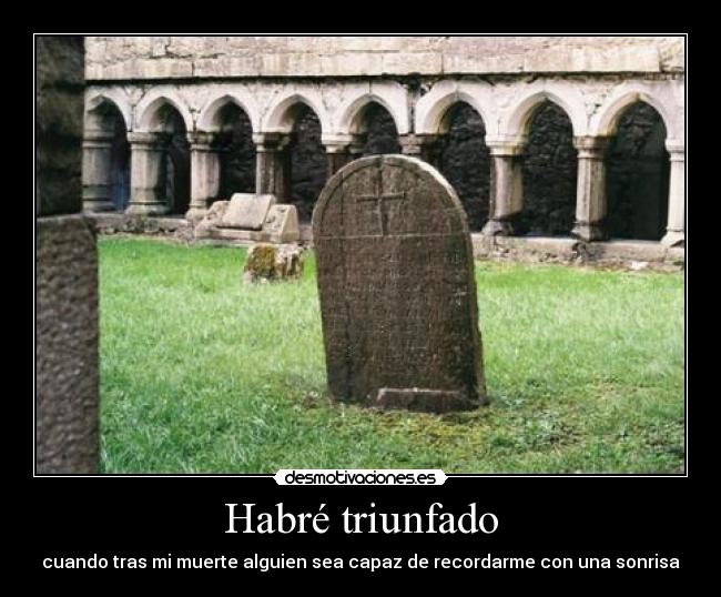 Habré triunfado - cuando tras mi muerte alguien sea capaz de recordarme con una sonrisa