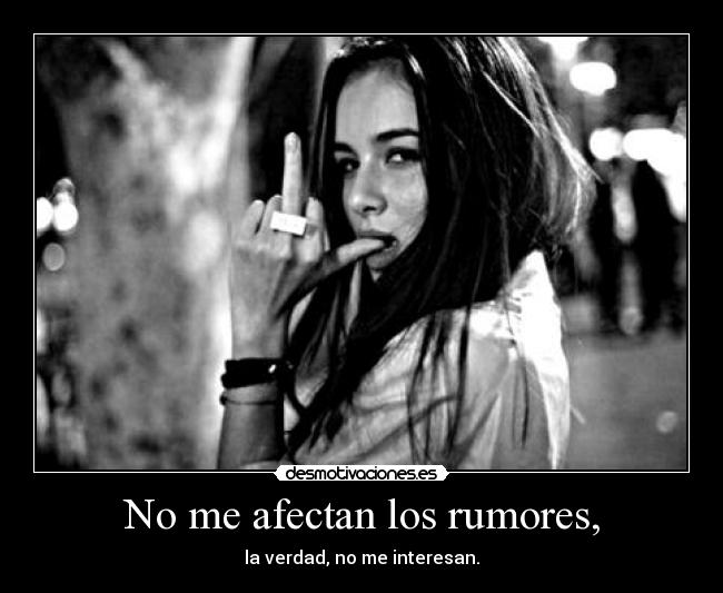 No me afectan los rumores, -