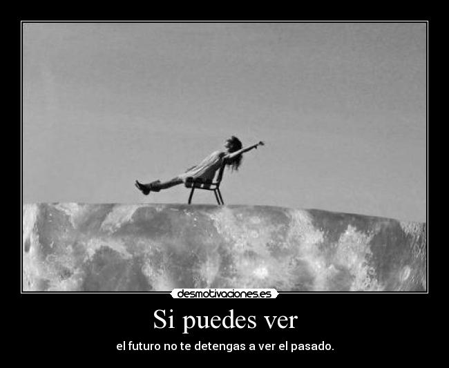 Si puedes ver - el futuro no te detengas a ver el pasado.