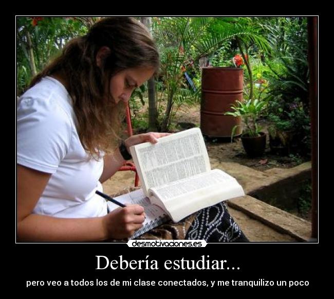 Debería estudiar... - pero veo a todos los de mi clase conectados, y me tranquilizo un poco