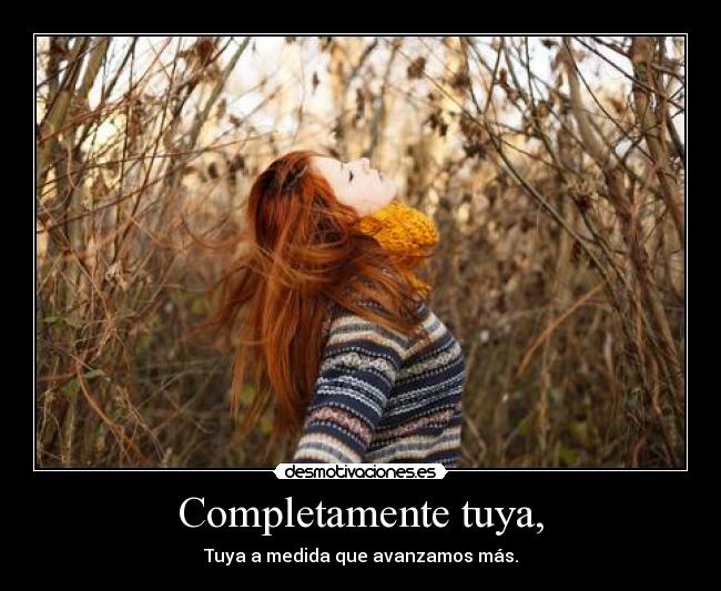 Completamente tuya, - Tuya a medida que avanzamos más.