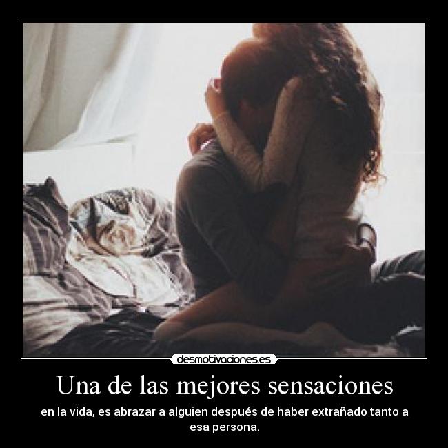 Una de las mejores sensaciones - en la vida, es abrazar a alguien después de haber extrañado tanto a esa persona.