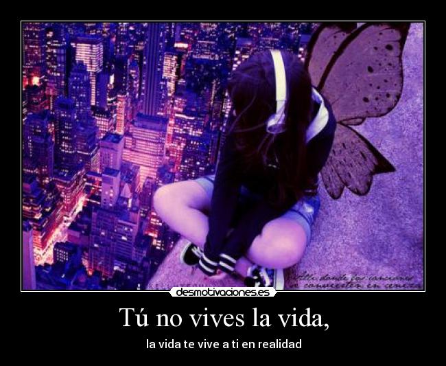 Tú no vives la vida, - 