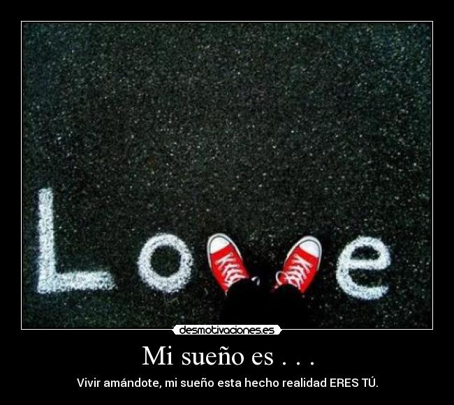 Mi sueño es . . . - Vivir amándote, mi sueño esta hecho realidad ERES TÚ.