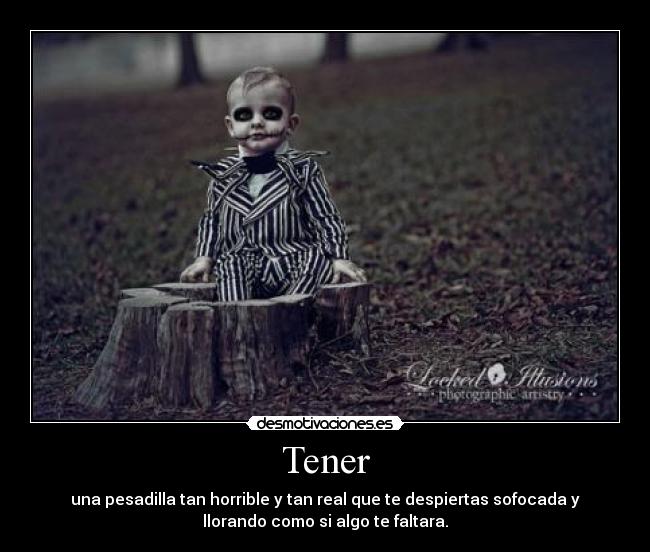 Tener - una pesadilla tan horrible y tan real que te despiertas sofocada y
llorando como si algo te faltara.
