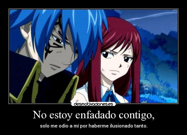 No estoy enfadado contigo, - solo me odio a mí por haberme ilusionado tanto.