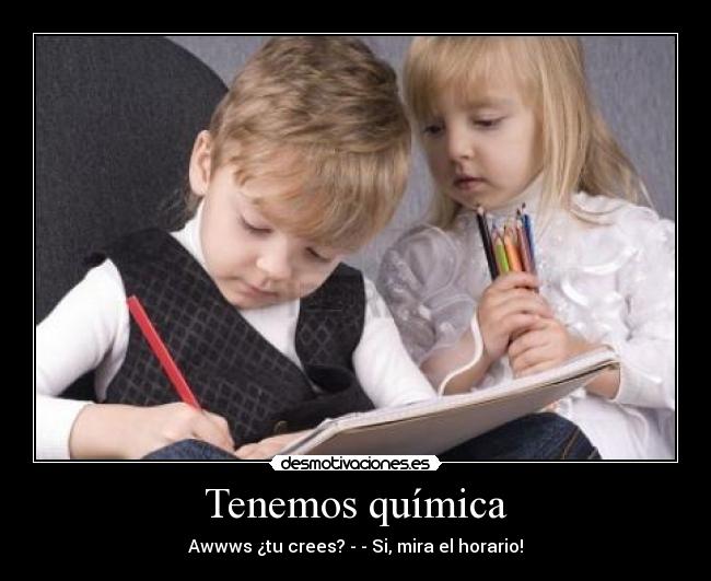 Tenemos química - Awwws ¿tu crees?♥­­ Si, mira el horario!