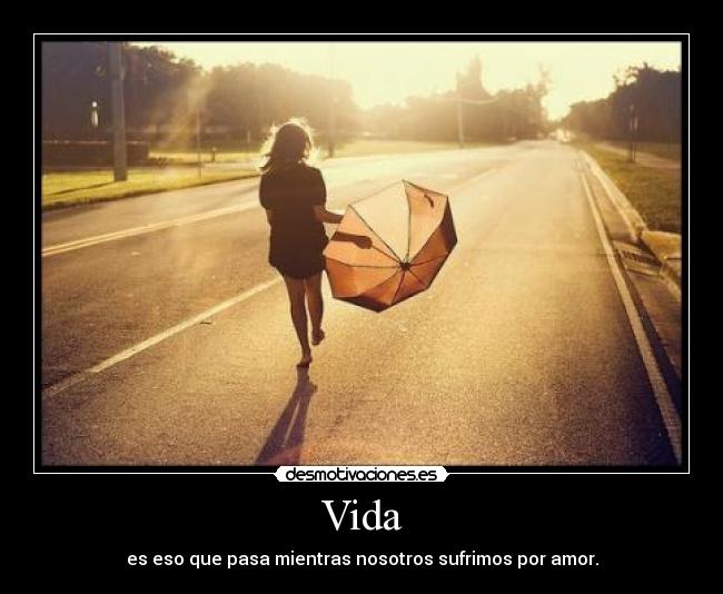 Vida - es eso que pasa mientras nosotros sufrimos por amor.