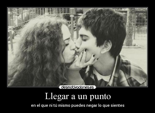 Llegar a un punto - en el que ni tú mismo puedes negar lo que sientes