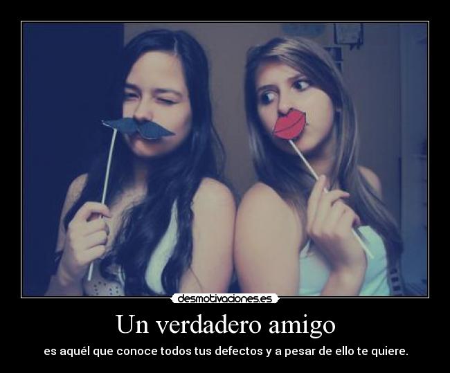Un verdadero amigo - es aquél que conoce todos tus defectos y a pesar de ello te quiere.