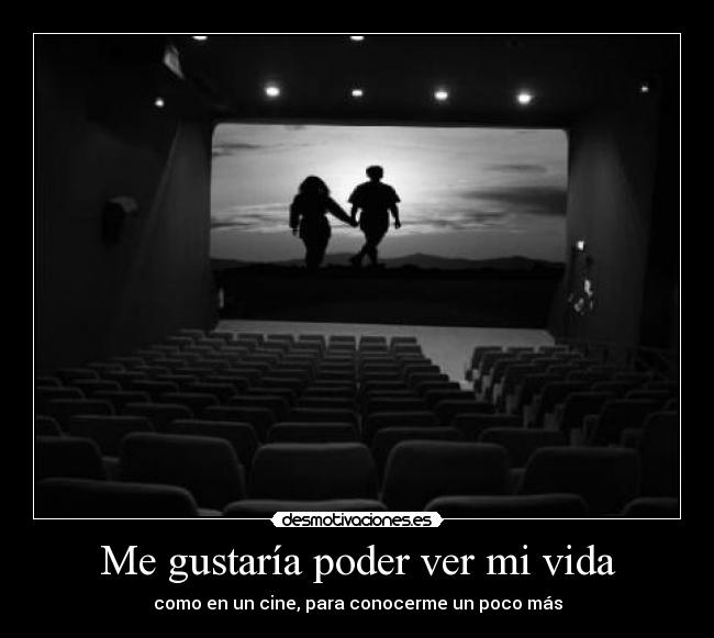 Me gustaría poder ver mi vida - como en un cine, para conocerme un poco más