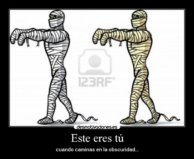 Este eres tú - cuando caminas en la obscuridad...