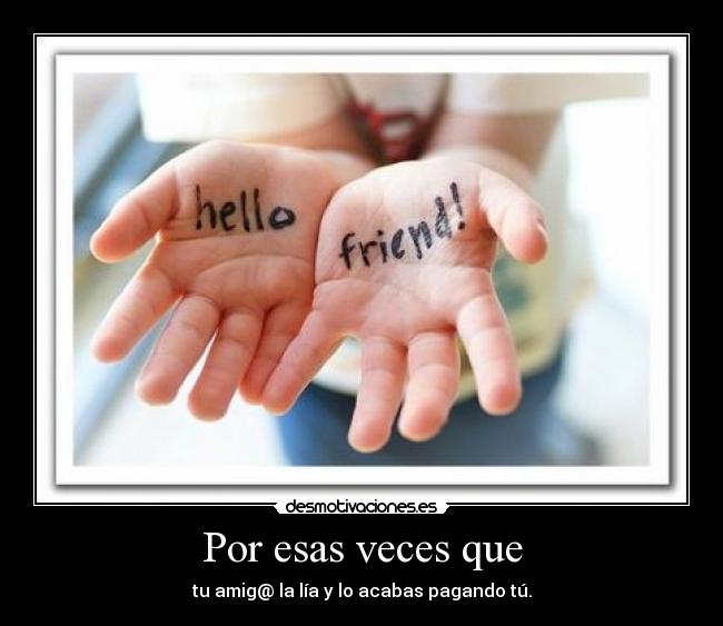 Por esas veces que - tu amig@ la lía y lo acabas pagando tú.