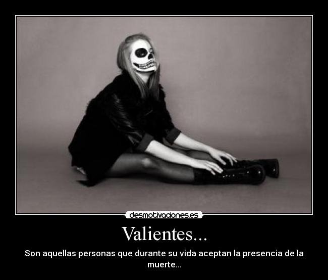 Valientes... - Son aquellas personas que durante su vida aceptan la presencia de la muerte...