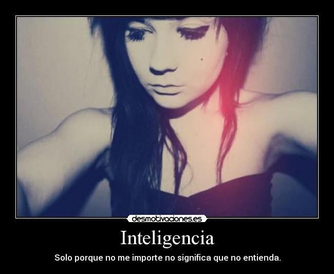 Inteligencia - Solo porque no me importe no significa que no entienda.
