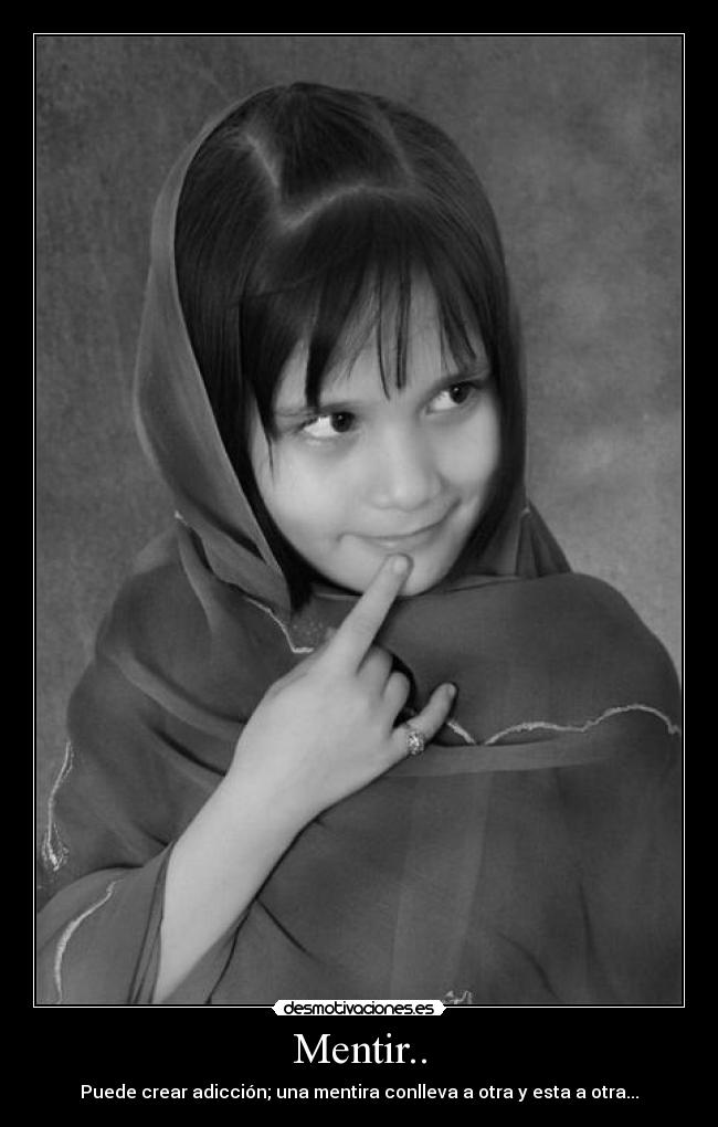 Mentir.. - Puede crear adicción; una mentira conlleva a otra y esta a otra...