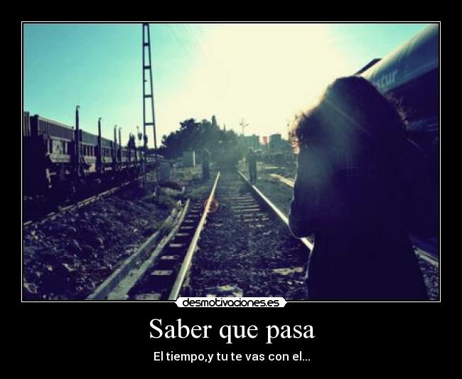 Saber que pasa - El tiempo,y tu te vas con el...