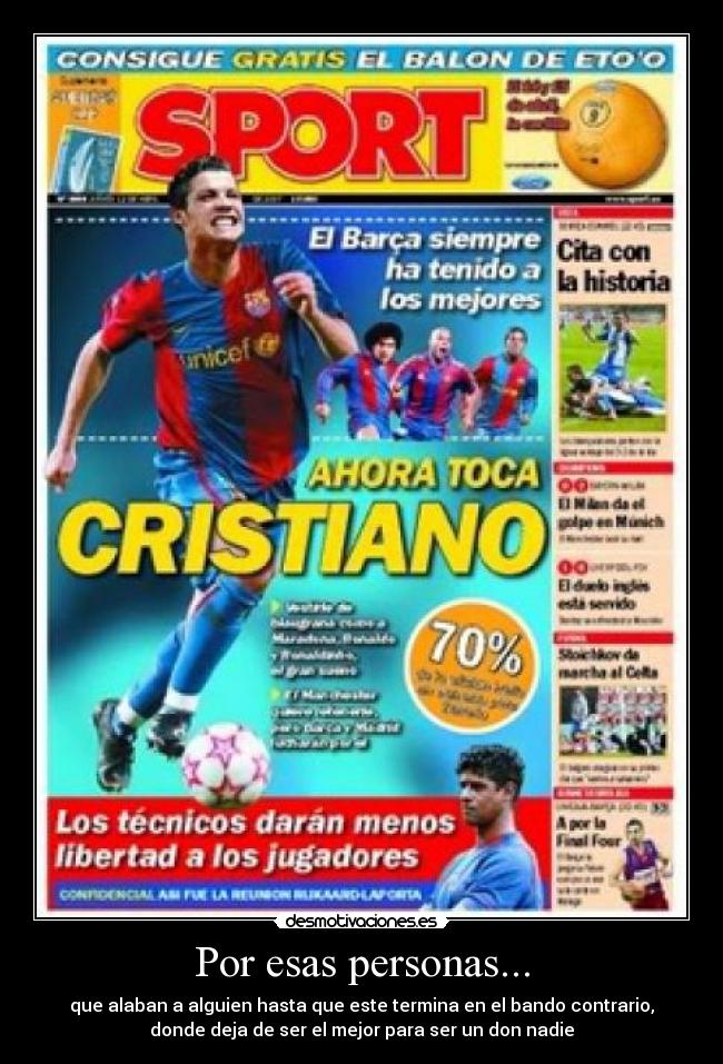 Por esas personas... - que alaban a alguien hasta que este termina en el bando contrario,
donde deja de ser el mejor para ser un don nadie