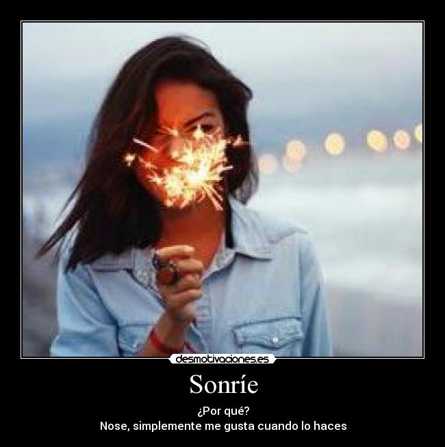 Sonríe - ¿Por qué?
Nose, simplemente me gusta cuando lo haces