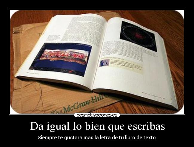 Da igual lo bien que escribas - Siempre te gustara mas la letra de tu libro de texto.