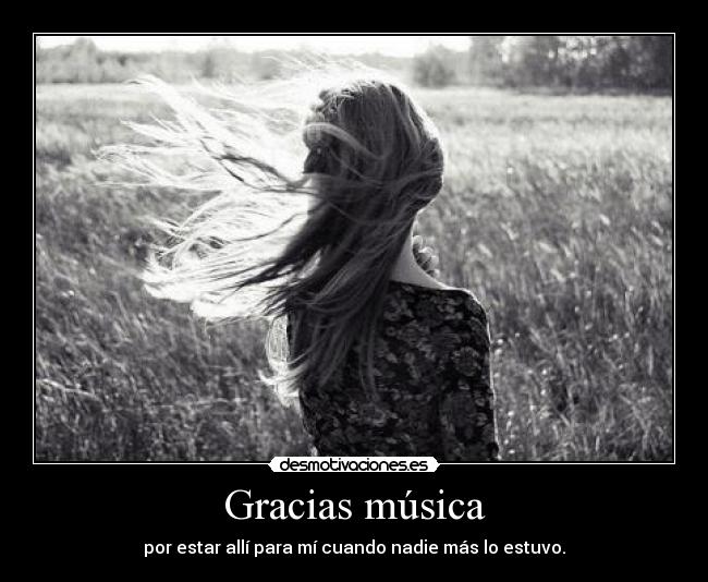 Gracias música - por estar allí para mí cuando nadie más lo estuvo.