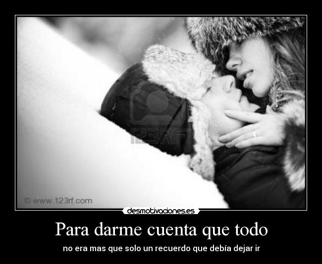 Para darme cuenta que todo -